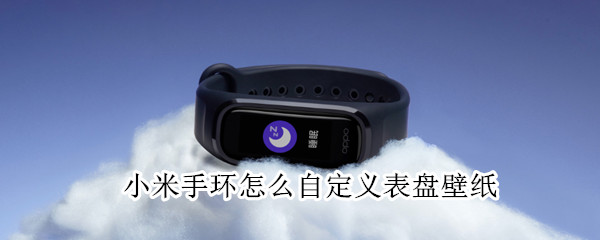 小米手环怎么自定义表盘壁纸（小米手环怎么自定义表盘壁纸苹果手机）