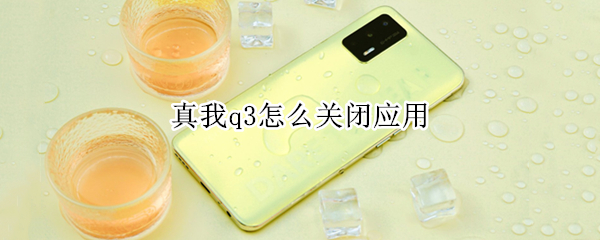 真我q3怎么关闭应用（真我q3怎么关闭应用自动更新）