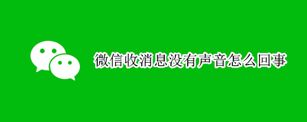 微信收消息没有声音怎么回事（微信收消息没有声音怎么回事啊）