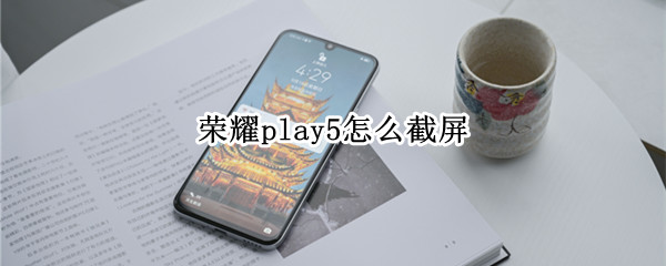 荣耀play5怎么截屏 荣耀70怎样截屏