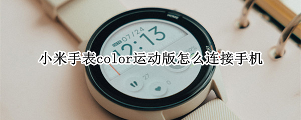 小米手表color运动版怎么连接手机（小米手表color运动版怎么连接手机小爱同学）