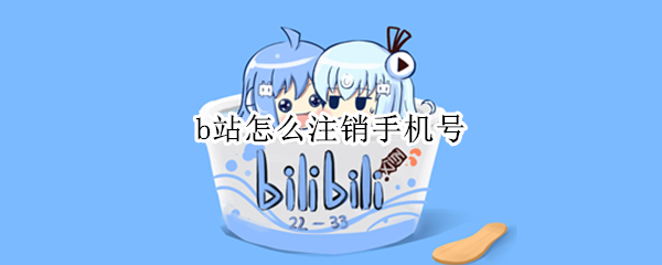 b站怎么注销手机号 b站怎么注销手机号找回