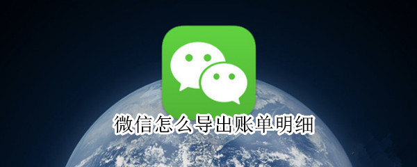 微信怎么导出账单明细 电脑微信怎么导出账单明细