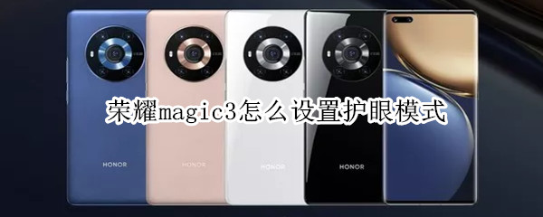 荣耀magic3怎么设置护眼模式 荣耀magic3怎么设置护眼模式时间