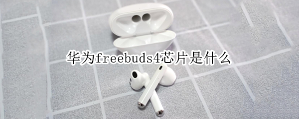 华为freebuds4芯片是什么 华为freebuds4用的是什么芯片