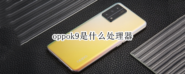 oppok9是什么处理器 oppok9参数配置处理器