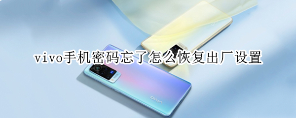 vivo手机密码忘了怎么恢复出厂设置 vivo忘记密码了怎么强制刷机