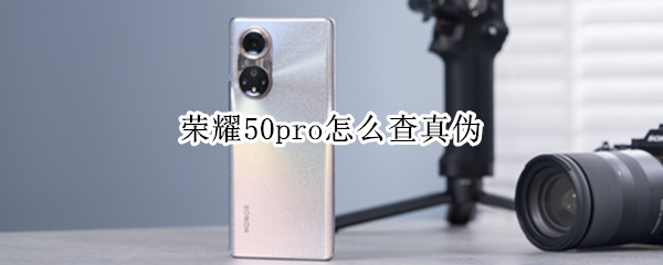 荣耀50pro怎么查真伪（荣耀50pro怎么查询真伪）