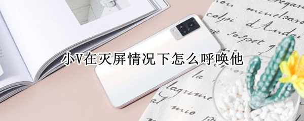 小V在灭屏情况下怎么呼唤他（vivo小v灭屏怎么呼唤）