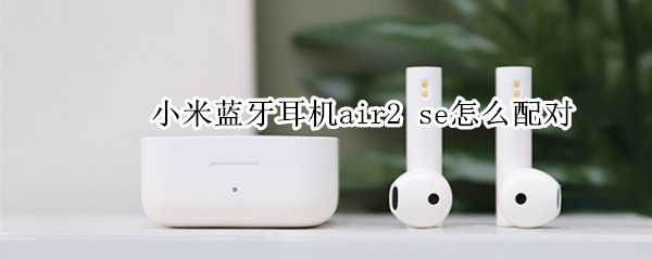 小米蓝牙耳机air2（小米蓝牙耳机air2 se功能键在哪）