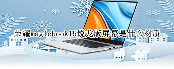 荣耀magicbook15锐龙版屏幕是什么材质 荣耀magicbook15屏幕尺寸