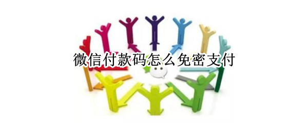 微信付款码怎么免密支付 微信付款码怎么免密支付设置