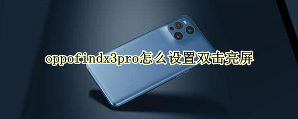 oppofindx3pro怎么设置双击亮屏 oppofindx3 pro怎么设置