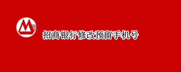 招商银行修改预留手机号（招商银行修改预留手机号打客服可以嘛）
