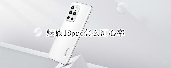 魅族18pro怎么测心率（魅族手机怎么测速）