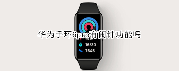 华为手环6pro有闹钟功能吗 荣耀手环6有闹钟功能吗