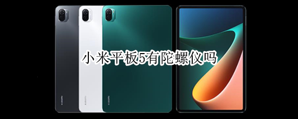 小米平板5有陀螺仪吗 小米平板5有陀螺仪吗怎么用