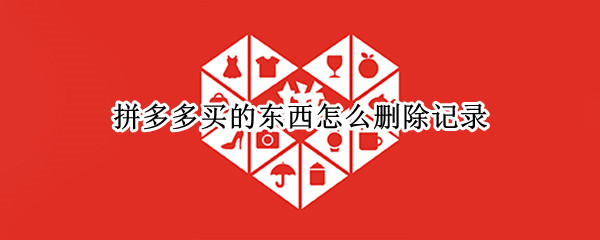 拼多多买的东西怎么删除记录（拼多多买的东西怎么删除记录视频）