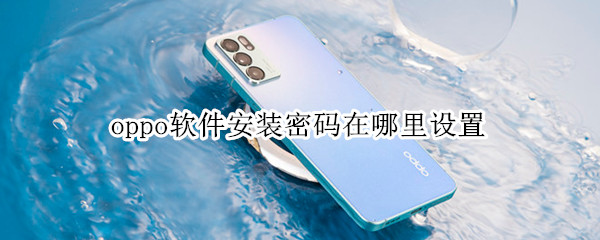 oppo软件安装密码在哪里设置 oppo手机设置软件密码在哪里设置