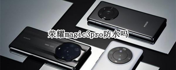 荣耀magic3pro防水吗（华为magic3防水吗）