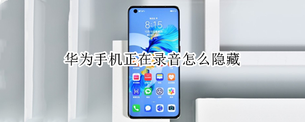 华为手机正在录音怎么隐藏（华为手机如何隐藏正在录音）