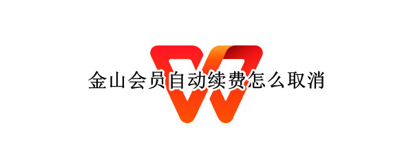 金山会员自动续费怎么取消（怎么取消金山会员周期扣款）