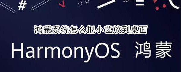 鸿蒙系统怎么把小艺放到桌面 鸿蒙系统的小艺在哪里