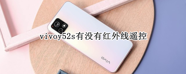 vivoy52s有没有红外线遥控 vivoy52s有没有红外线遥控器功能