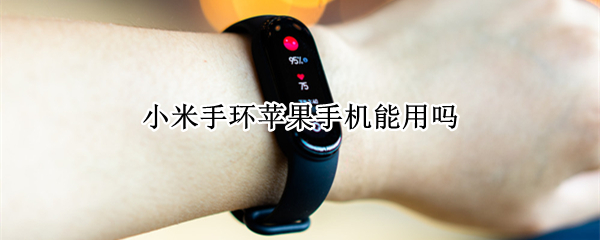 小米手环苹果手机能用吗（小米手环苹果手机能用吗NFC）