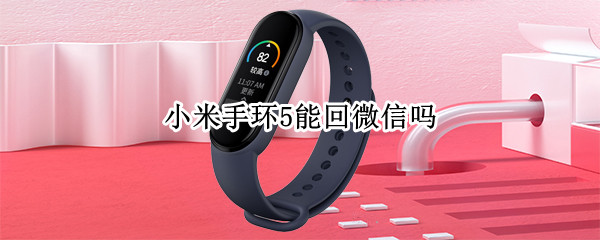 小米手环5能回微信吗（小米手环5能回微信吗怎么设置）