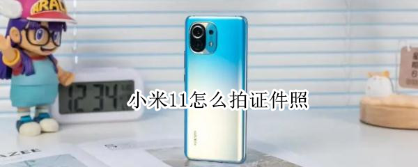 小米11怎么拍证件照 小米11怎么拍证件照片