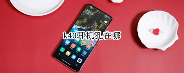 k40耳机孔在哪 k40耳机孔是什么样子