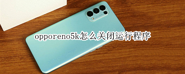 opporeno5k怎么关闭运行程序 opporeno5pro怎么关闭应用程序