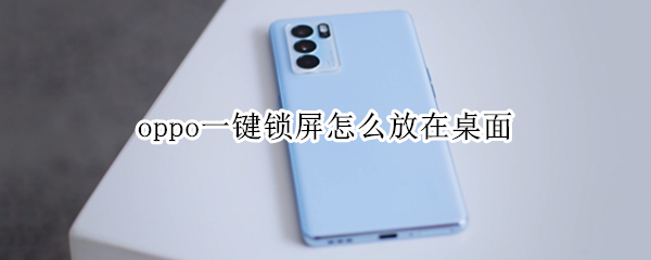 oppo一键锁屏怎么放在桌面（oppo自带一键锁屏在哪里）