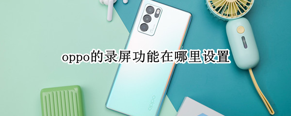 oppo的录屏功能在哪里设置 oppo的录屏功能在哪里设置没有声音