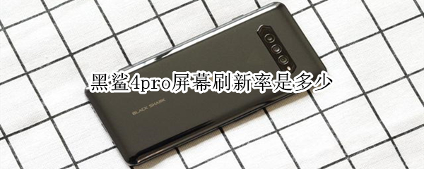 黑鲨4pro屏幕刷新率是多少 黑鲨4pro屏幕刷新率是多少