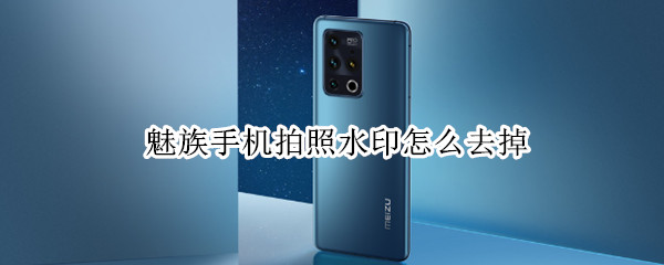 魅族手机拍照水印怎么去掉 魅族手机拍照水印怎么去掉文字
