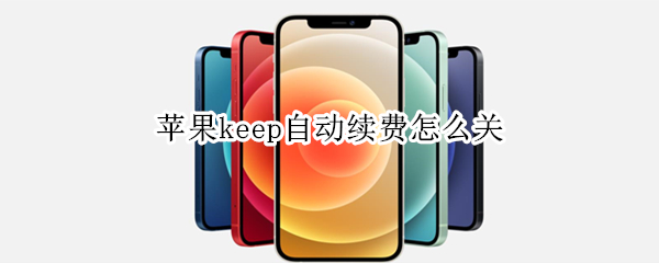 苹果keep自动续费怎么关（苹果keep自动续费怎么关掉）