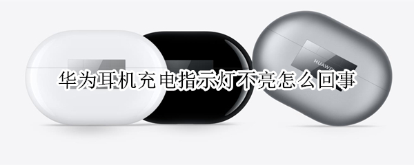 华为耳机充电指示灯不亮怎么回事（华为耳机freelace充电不亮灯）