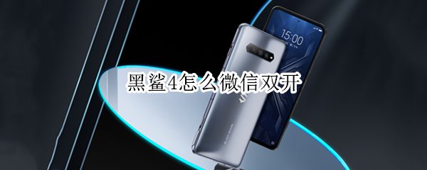 黑鲨4怎么微信双开 黑鲨4怎么微信双开应用