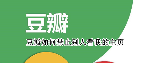 豆瓣如何禁止别人看我的主页（豆瓣如何禁止别人看我的主页动态）