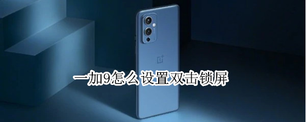 一加9怎么设置双击锁屏 一加9pro双击锁屏