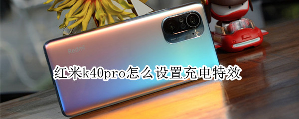 红米k40pro怎么设置充电特效（红米k40pro怎么设置充电特效模式）