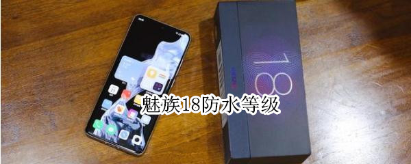 魅族18防水等级 魅族18防水等级怎么样