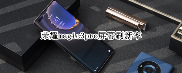 荣耀magic3pro屏幕刷新率多少 荣耀magic3pro屏幕采样率