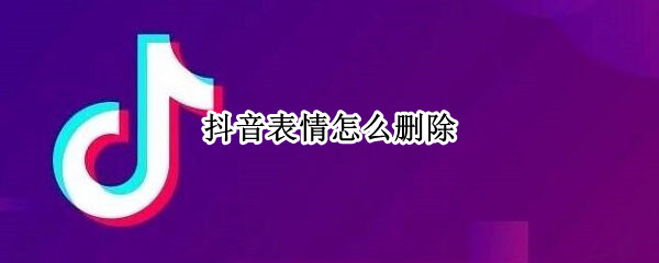 抖音表情怎么删除 抖音表情怎么删除掉