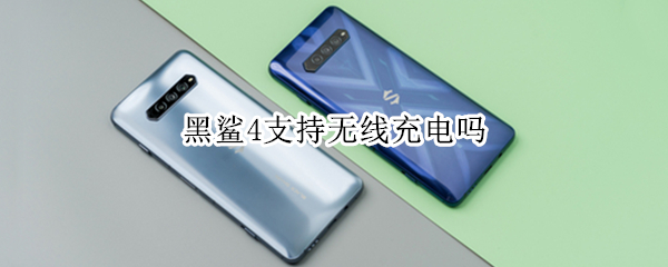 黑鲨4支持无线充电吗（黑鲨4支持无线充电吗）