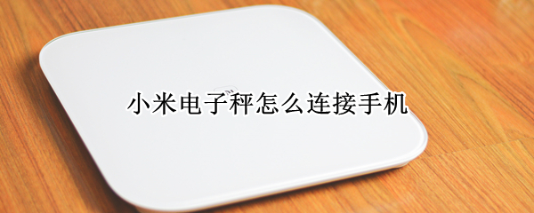 小米电子秤怎么连接手机（小米电子秤怎么连接手机蓝牙）