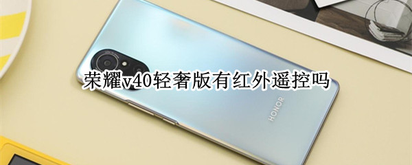 荣耀v40轻奢版有红外遥控吗（荣耀v40轻奢版怎么遥控）