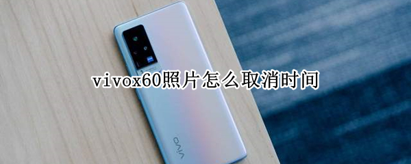 vivox60照片怎么取消时间 vivox60pro照片时间怎么取消
